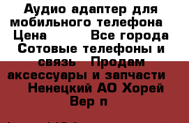 Аудио адаптер для мобильного телефона › Цена ­ 200 - Все города Сотовые телефоны и связь » Продам аксессуары и запчасти   . Ненецкий АО,Хорей-Вер п.